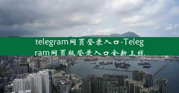 telegram网页登录入口-Telegram网页版登录入口全新上线