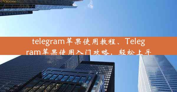 telegram苹果使用教程、Telegram苹果使用入门攻略，轻松上手