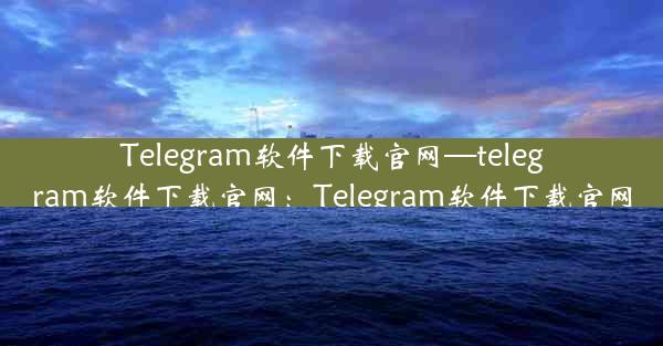 Telegram软件下载官网—telegram软件下载官网：Telegram软件下载官网