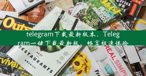 telegram下载最新版本、Telegram一键下载最新版，畅享极速体验