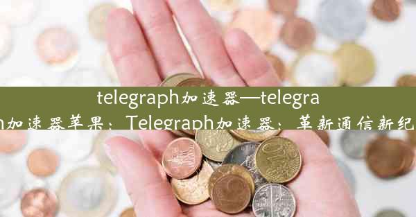 telegraph加速器—telegraph加速器苹果：Telegraph加速器：革新通信新纪元