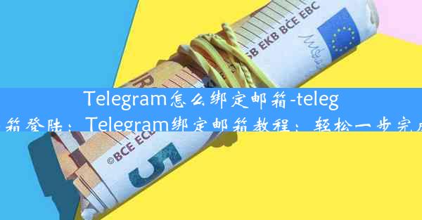 Telegram怎么绑定邮箱-telegram怎么邮箱登陆：Telegram绑定邮箱教程：轻松一步完成邮箱绑定