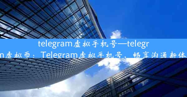 telegram虚拟手机号—telegram虚拟币：Telegram虚拟手机号，畅享沟通新体验