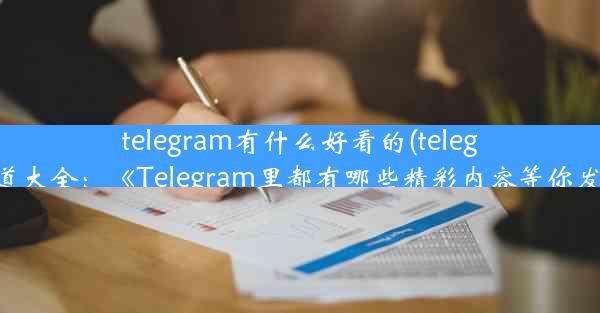 telegram有什么好看的(telegraph频道大全：《Telegram里都有哪些精彩内容等你发现？》)