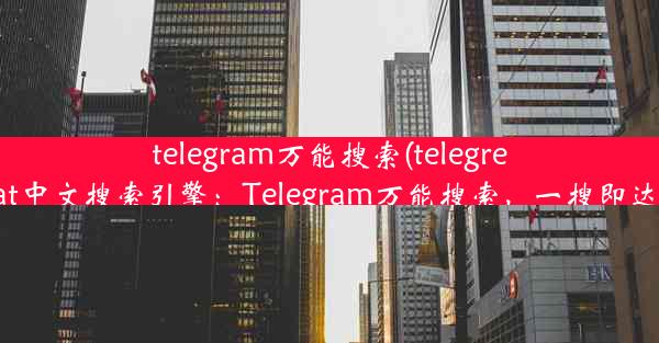 telegram万能搜索(telegreat中文搜索引擎：Telegram万能搜索，一搜即达)