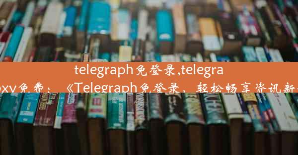 telegraph免登录,telegramproxy免费：《Telegraph免登录，轻松畅享资讯新体验》