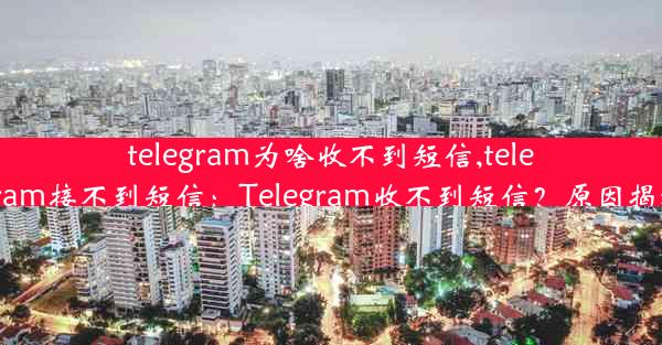 telegram为啥收不到短信,telegram接不到短信：Telegram收不到短信？原因揭秘