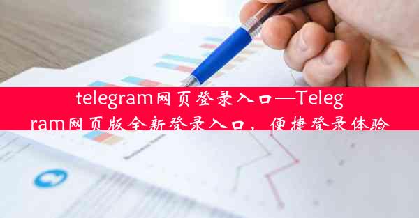 telegram网页登录入口—Telegram网页版全新登录入口，便捷登录体验