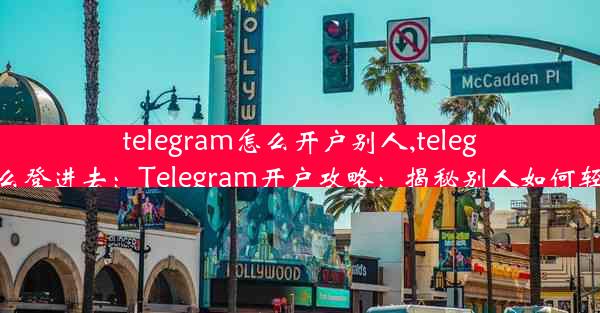 telegram怎么开户别人,telegram怎么登进去：Telegram开户攻略：揭秘别人如何轻松开户