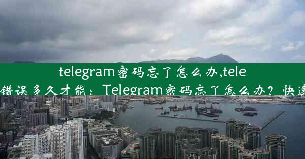 telegram密码忘了怎么办,telegram密码错误多久才能：Telegram密码忘了怎么办？快速找回攻略