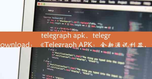 telegraph apk、telegraph apk download：《Telegraph APK：全新通讯利器，畅