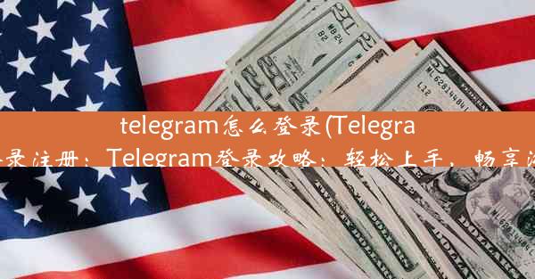 telegram怎么登录(Telegram怎么登录注册：Telegram登录攻略：轻松上手，畅享沟通乐趣)