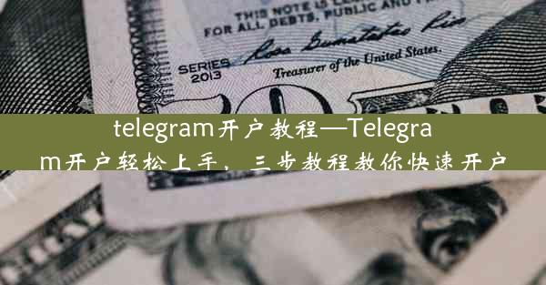 telegram开户教程—Telegram开户轻松上手，三步教程教你快速开户