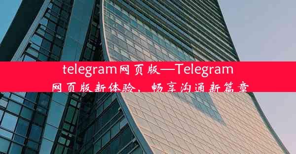 telegram网页版—Telegram网页版新体验，畅享沟通新篇章