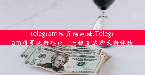 telegram网页端地址,Telegram网页版新入口，一键直达聊天新体验