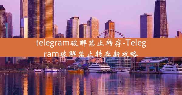 telegram破解禁止转存-Telegram破解禁止转存新攻略