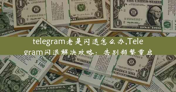 telegram老是闪退怎么办,Telegram闪退解决攻略：告别频繁重启