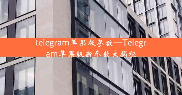 telegram苹果版参数—Telegram苹果版新参数大揭秘