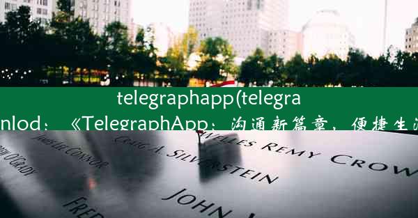 telegraphapp(telegraphappdownlod：《TelegraphApp：沟通新篇章，便捷生活新体验