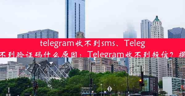 telegram收不到sms、Telegram收不到验证码什么原因：Telegram收不到短信？揭秘原因