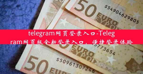 telegram网页登录入口-Telegram网页版全新登录入口，便捷登录体验