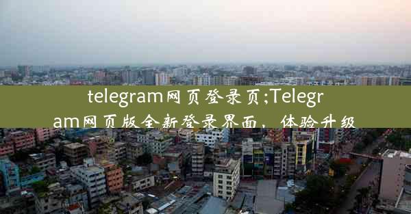 telegram网页登录页;Telegram网页版全新登录界面，体验升级