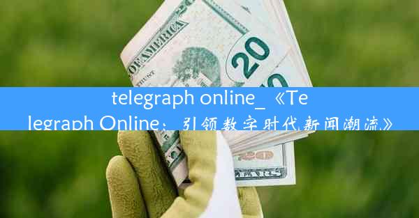 telegraph online_《Telegraph Online：引领数字时代新闻潮流》