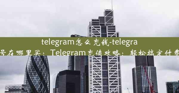 telegram怎么充钱-telegram账号在哪里买：Telegram充值攻略：轻松搞定付费功能