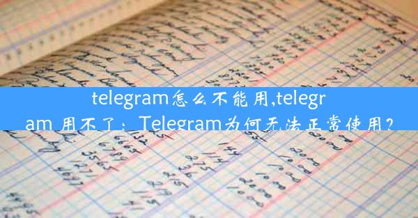 telegram怎么不能用,telegram 用不了：Telegram为何无法正常使用？