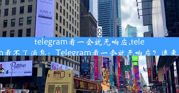 telegram看一会就无响应,telegram看不了消息：Telegram看一会就无响应？速来排查