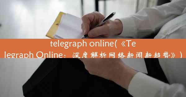 telegraph online(《Telegraph Online：深度解析网络新闻新趋势》)