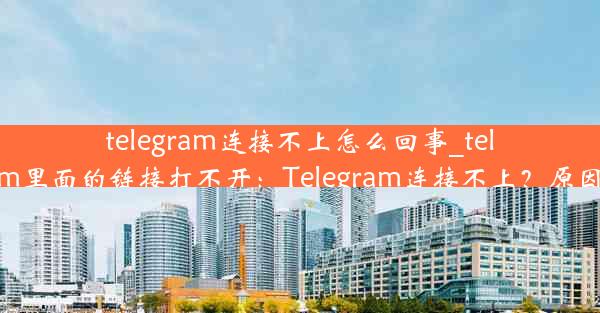 telegram连接不上怎么回事_telegram里面的链接打不开：Telegram连接不上？原因揭秘