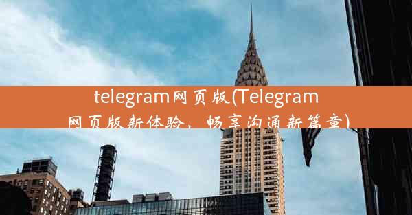 telegram网页版(Telegram网页版新体验，畅享沟通新篇章)