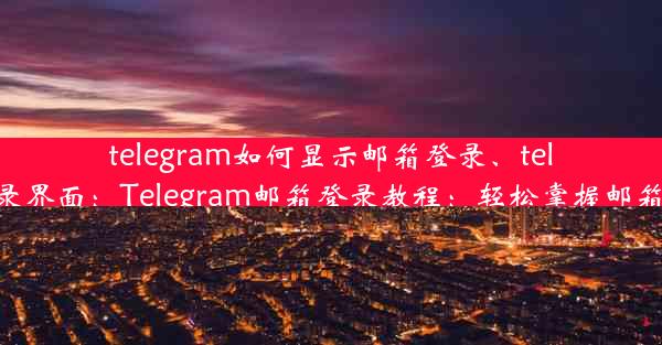 telegram如何显示邮箱登录、telegram登录界面：Telegram邮箱登录教程：轻松掌握邮箱登录方法