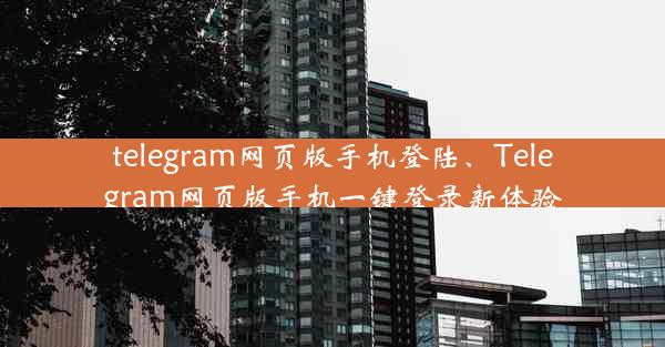 telegram网页版手机登陆、Telegram网页版手机一键登录新体验