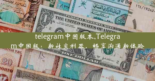 telegram中国版本,Telegram中国版：新社交利器，畅享沟通新体验