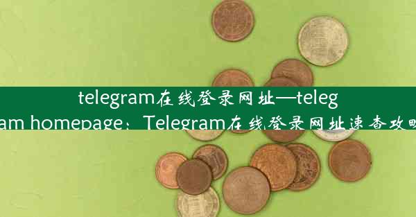 telegram在线登录网址—telegram homepage：Telegram在线登录网址速查攻略