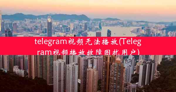 telegram视频无法播放(Telegram视频播放故障困扰用户)