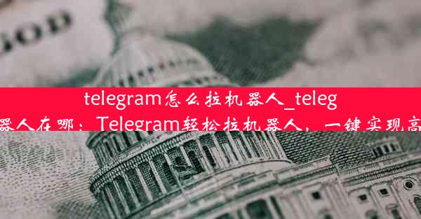 telegram怎么拉机器人_telegram机器人在哪：Telegram轻松拉机器人，一键实现高效管理