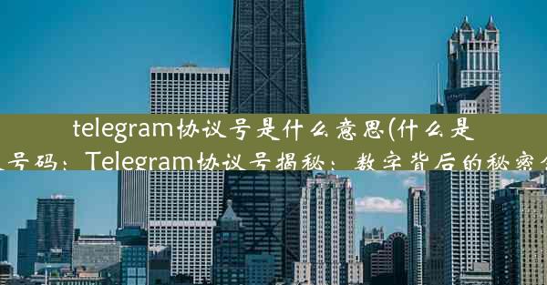 telegram协议号是什么意思(什么是协议号码：Telegram协议号揭秘：数字背后的秘密含义)