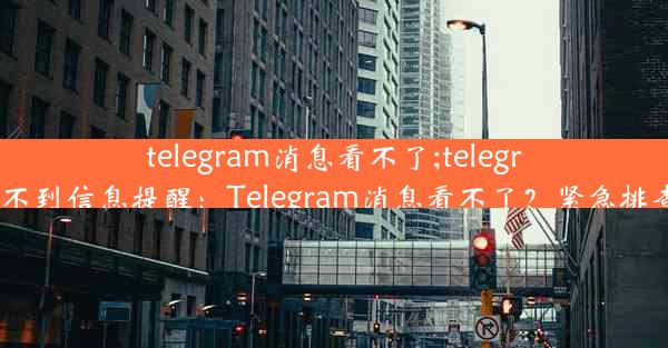 telegram消息看不了;telegram收不到信息提醒：Telegram消息看不了？紧急排查攻略