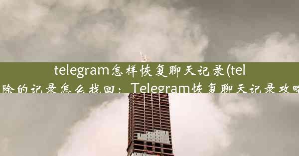 telegram怎样恢复聊天记录(telegram删除的记录怎么找回：Telegram恢复聊天记录攻略全解析)