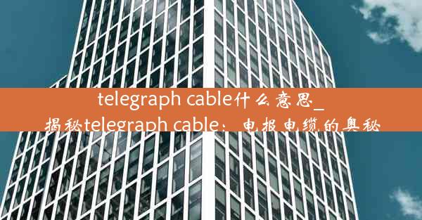 telegraph cable什么意思_揭秘telegraph cable：电报电缆的奥秘