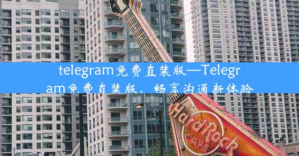 telegram免费直装版—Telegram免费直装版，畅享沟通新体验