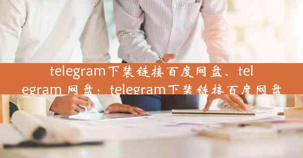 telegram下装链接百度网盘、telegram 网盘：telegram下装链接百度网盘