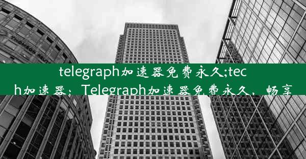 telegraph加速器免费永久;tech加速器：Telegraph加速器免费永久，畅享