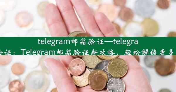 telegram邮箱验证—telegram 验证：Telegram邮箱验证新攻略，轻松解锁更多功能