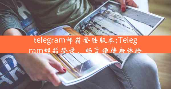 telegram邮箱登陆版本;Telegram邮箱登录，畅享便捷新体验