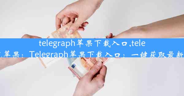 telegraph苹果下载入口,telegreat下载苹果：Telegraph苹果下载入口：一键获取最新资讯神器