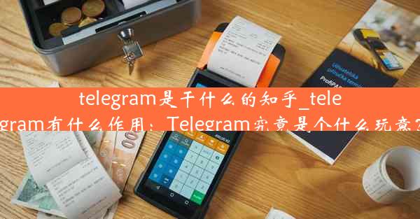 telegram是干什么的知乎_telegram有什么作用：Telegram究竟是个什么玩意？